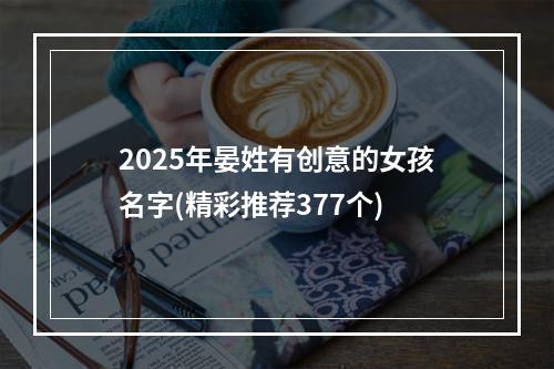 2025年晏姓有创意的女孩名字(精彩推荐377个)