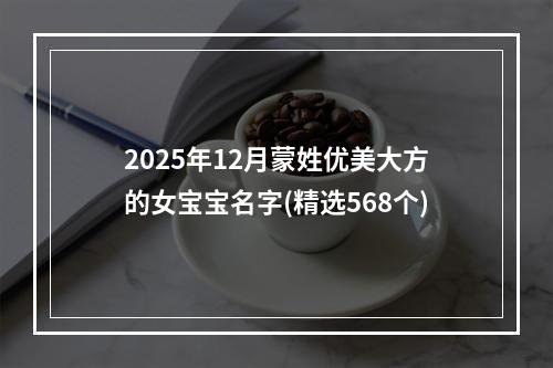 2025年12月蒙姓优美大方的女宝宝名字(精选568个)