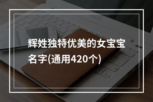 辉姓独特优美的女宝宝名字(通用420个)
