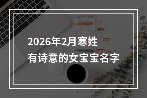 2026年2月寒姓有诗意的女宝宝名字