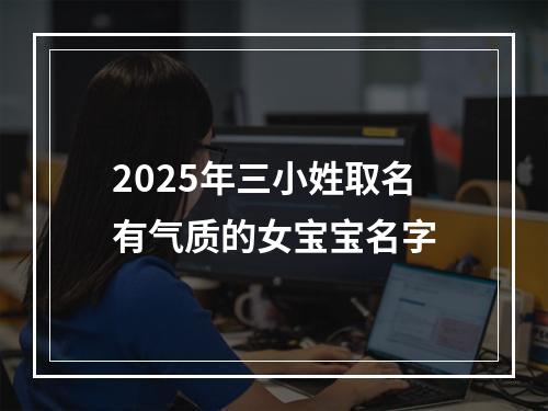 2025年三小姓取名有气质的女宝宝名字