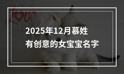 2025年12月慕姓有创意的女宝宝名字