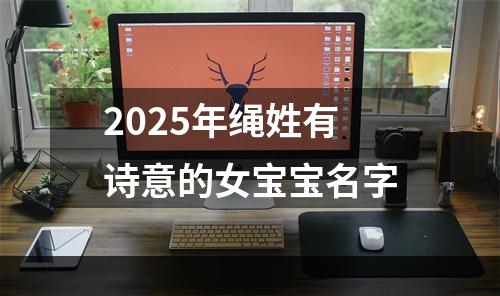 2025年绳姓有诗意的女宝宝名字