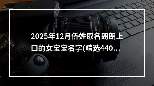2025年12月侨姓取名朗朗上口的女宝宝名字(精选440个)
