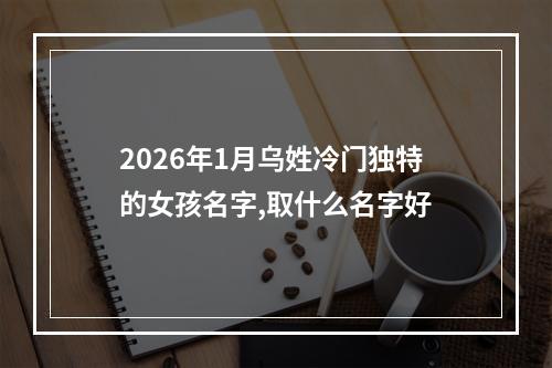 2026年1月乌姓冷门独特的女孩名字,取什么名字好