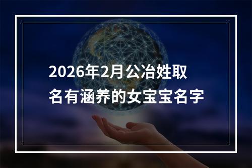 2026年2月公冶姓取名有涵养的女宝宝名字