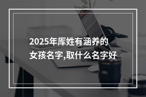 2025年厍姓有涵养的女孩名字,取什么名字好