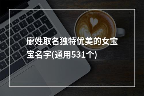 廖姓取名独特优美的女宝宝名字(通用531个)
