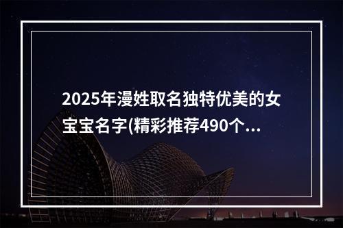 2025年漫姓取名独特优美的女宝宝名字(精彩推荐490个)