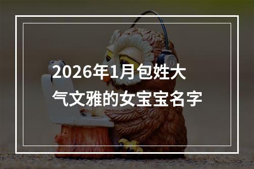 2026年1月包姓大气文雅的女宝宝名字