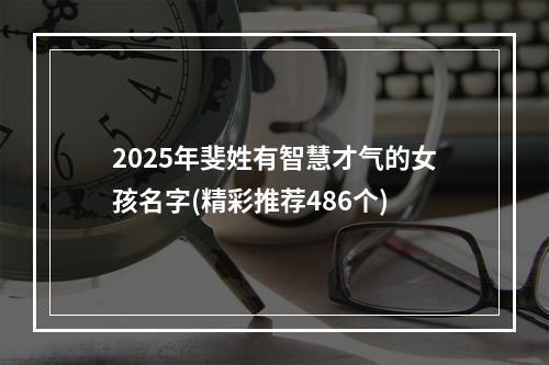 2025年斐姓有智慧才气的女孩名字(精彩推荐486个)