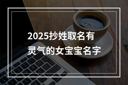 2025抄姓取名有灵气的女宝宝名字