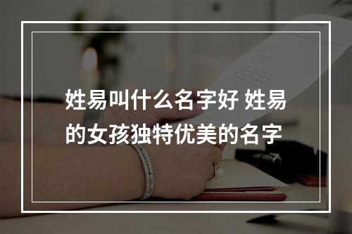 姓易叫什么名字好 姓易的女孩独特优美的名字