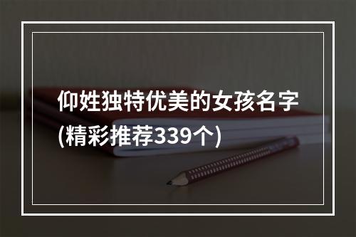 仰姓独特优美的女孩名字(精彩推荐339个)