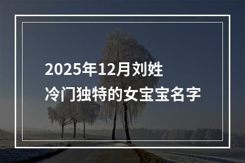 2025年12月刘姓冷门独特的女宝宝名字