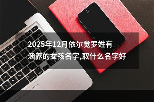 2025年12月依尔觉罗姓有涵养的女孩名字,取什么名字好