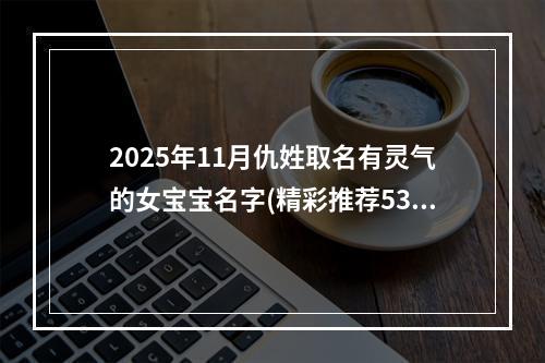 2025年11月仇姓取名有灵气的女宝宝名字(精彩推荐537个)