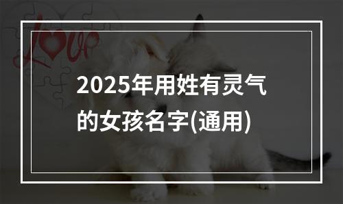 2025年用姓有灵气的女孩名字(通用)