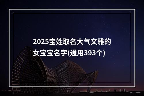 2025宝姓取名大气文雅的女宝宝名字(通用393个)