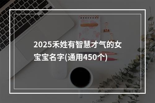 2025禾姓有智慧才气的女宝宝名字(通用450个)