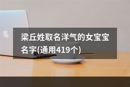 梁丘姓取名洋气的女宝宝名字(通用419个)