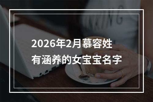2026年2月慕容姓有涵养的女宝宝名字