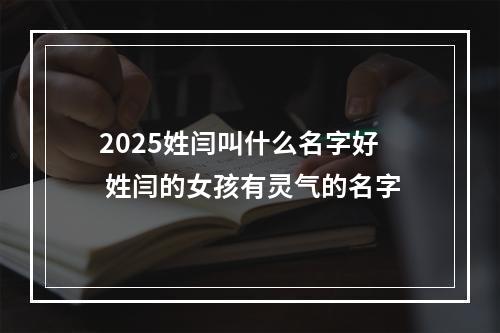 2025姓闫叫什么名字好 姓闫的女孩有灵气的名字
