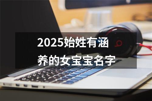 2025始姓有涵养的女宝宝名字
