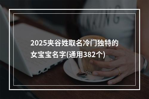 2025夹谷姓取名冷门独特的女宝宝名字(通用382个)