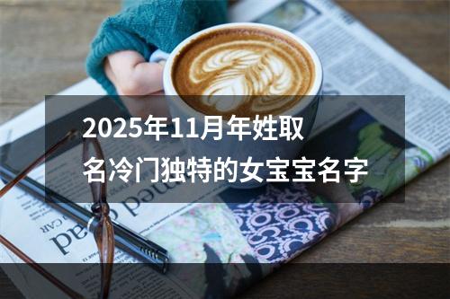 2025年11月年姓取名冷门独特的女宝宝名字