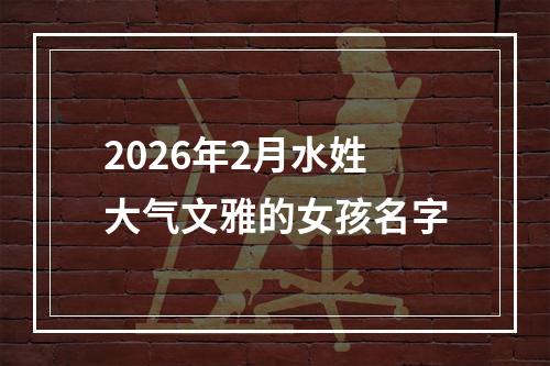 2026年2月水姓大气文雅的女孩名字