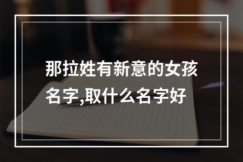 那拉姓有新意的女孩名字,取什么名字好