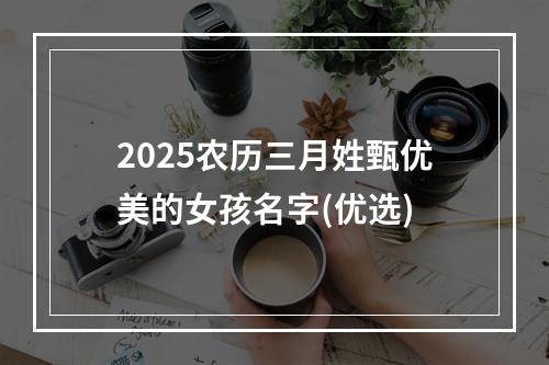 2025农历三月姓甄优美的女孩名字(优选)