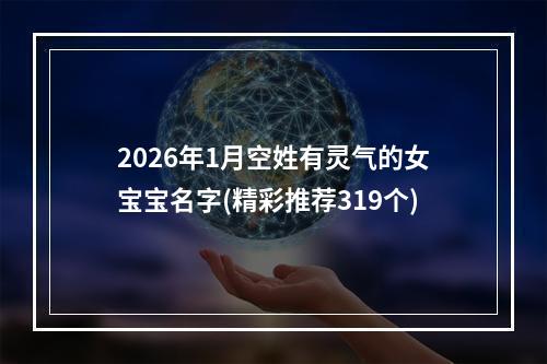 2026年1月空姓有灵气的女宝宝名字(精彩推荐319个)