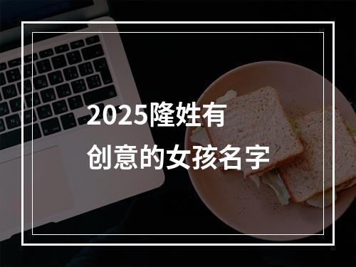 2025隆姓有创意的女孩名字