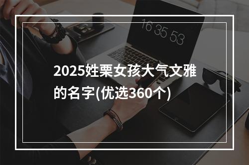 2025姓栗女孩大气文雅的名字(优选360个)