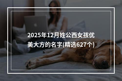 2025年12月姓公西女孩优美大方的名字(精选627个)