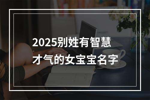 2025别姓有智慧才气的女宝宝名字