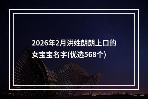 2026年2月洪姓朗朗上口的女宝宝名字(优选568个)