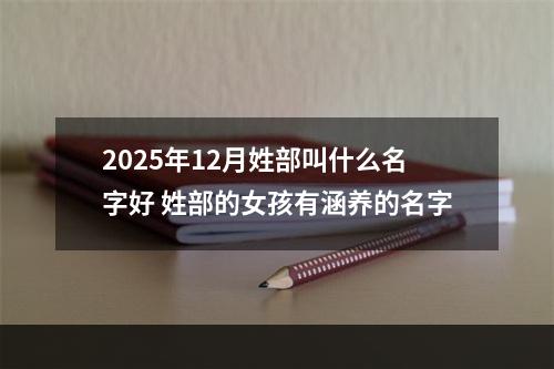2025年12月姓部叫什么名字好 姓部的女孩有涵养的名字