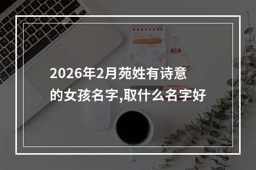 2026年2月苑姓有诗意的女孩名字,取什么名字好