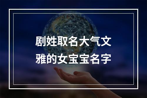 剧姓取名大气文雅的女宝宝名字