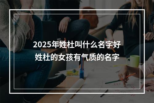 2025年姓杜叫什么名字好 姓杜的女孩有气质的名字