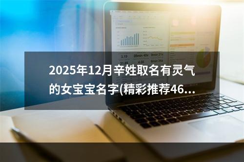 2025年12月辛姓取名有灵气的女宝宝名字(精彩推荐468个)