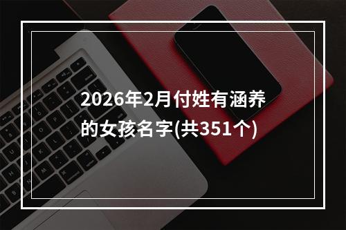 2026年2月付姓有涵养的女孩名字(共351个)