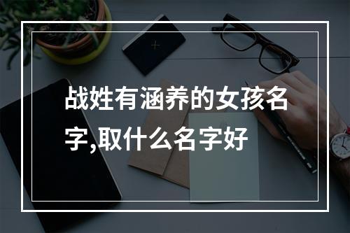 战姓有涵养的女孩名字,取什么名字好