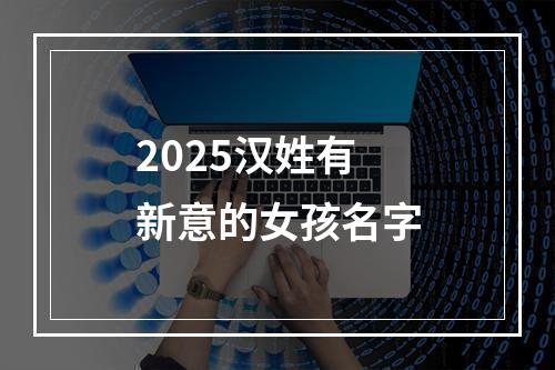 2025汉姓有新意的女孩名字