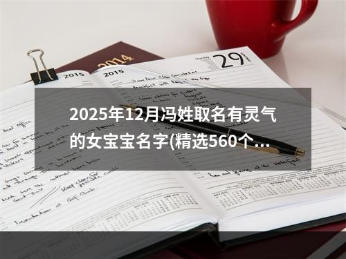 2025年12月冯姓取名有灵气的女宝宝名字(精选560个)