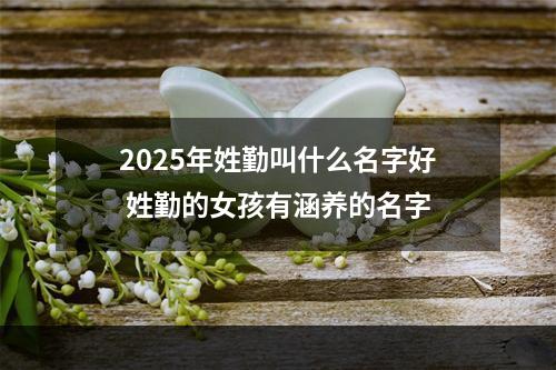 2025年姓勤叫什么名字好 姓勤的女孩有涵养的名字
