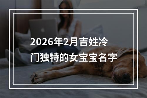 2026年2月吉姓冷门独特的女宝宝名字
